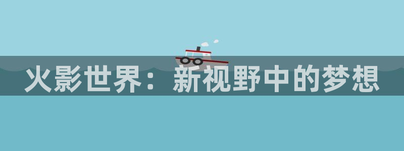 金桔电影：火影世界：新视野中的梦想