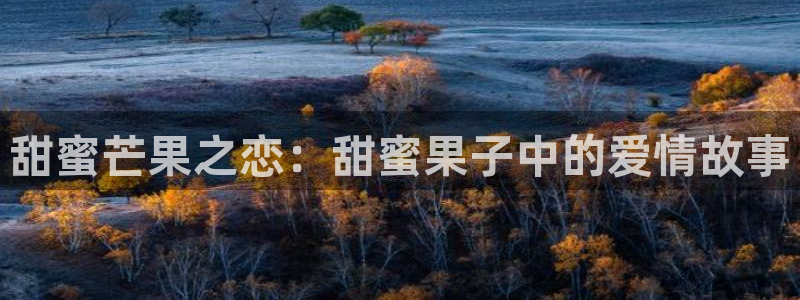 金桔tv：甜蜜芒果之恋：甜蜜果子中的爱情故事