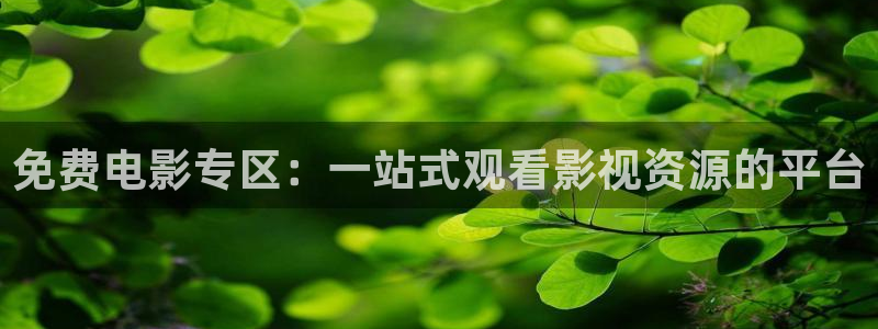 金桔利咽清喉片：免费电影专区：一站式观看影视资源的平台