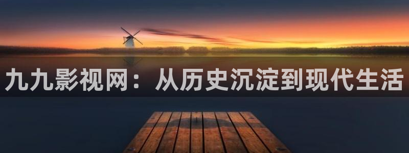 金桔影视app：九九影视网：从历史沉淀到现代生活