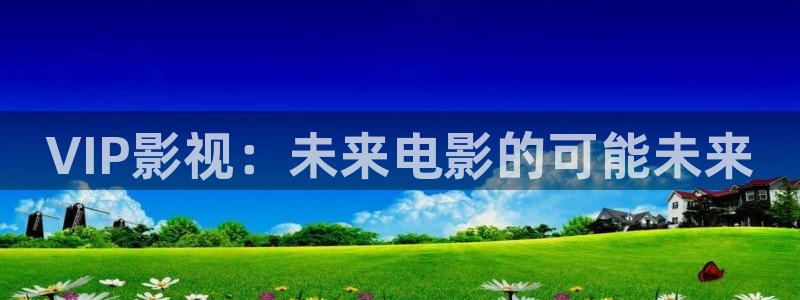 金桔影视：VIP影视：未来电影的可能未来