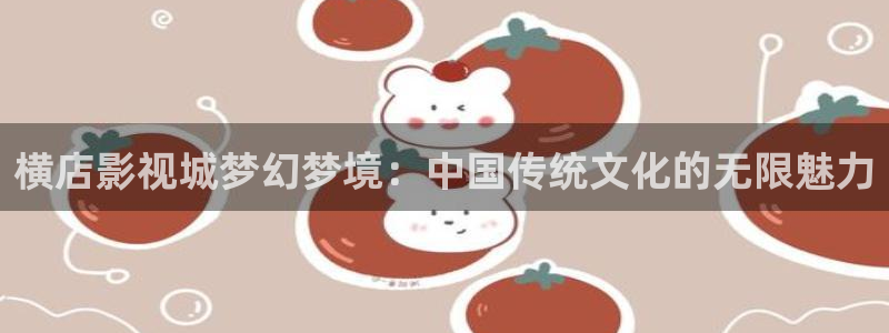 金桔利咽清喉片：横店影视城梦幻梦境：中国传统文化的无限魅力