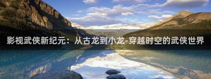 金桔影视下载安装视频：影视武侠新纪元：从古龙到小龙-穿越时空的武侠世界